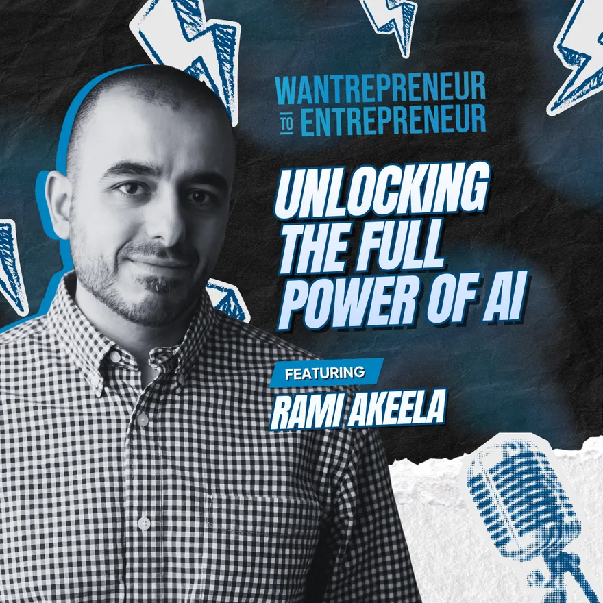 Wantrepreneur to Entrepreneur podcast, featuring Rami Akeela: Unlocking the Full Power of AI